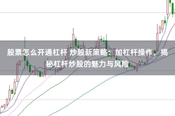 股票怎么开通杠杆 炒股新策略：加杠杆操作，揭秘杠杆炒股的魅力与风险