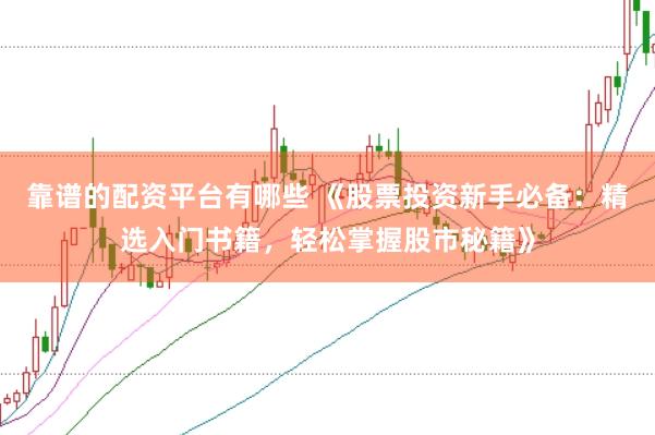 靠谱的配资平台有哪些 《股票投资新手必备：精选入门书籍，轻松掌握股市秘籍》