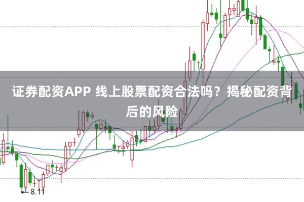 证券配资APP 线上股票配资合法吗？揭秘配资背后的风险