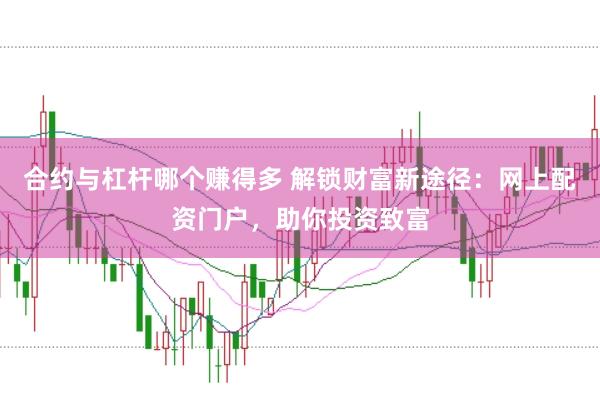 合约与杠杆哪个赚得多 解锁财富新途径：网上配资门户，助你投资致富