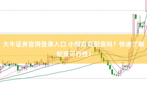 大牛证券官网登录入口 小恒指能配资吗？快速了解配资可行性！