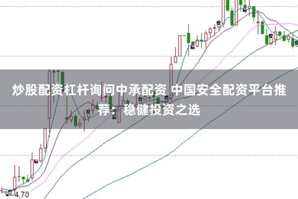 炒股配资杠杆询问中承配资 中国安全配资平台推荐：稳健投资之选