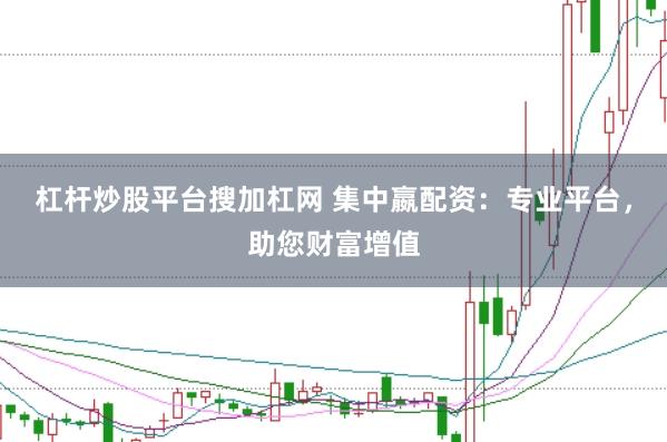 杠杆炒股平台搜加杠网 集中嬴配资：专业平台，助您财富增值