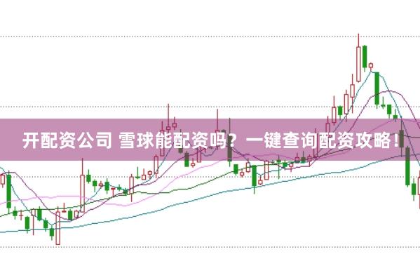 开配资公司 雪球能配资吗？一键查询配资攻略！