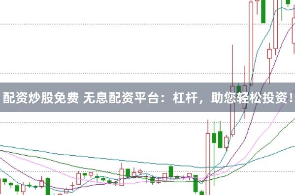 配资炒股免费 无息配资平台：杠杆，助您轻松投资！