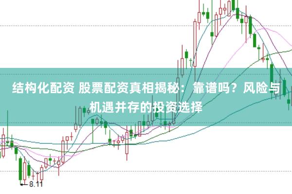 结构化配资 股票配资真相揭秘：靠谱吗？风险与机遇并存的投资选择