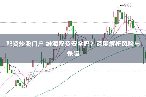 配资炒股门户 维海配资安全吗？深度解析风险与保障