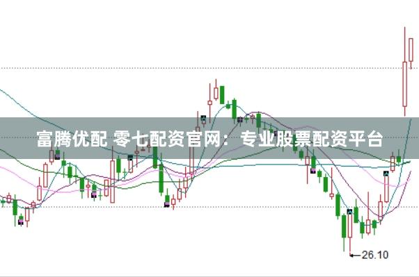 富腾优配 零七配资官网：专业股票配资平台