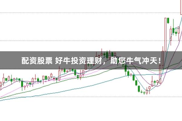 配资股票 好牛投资理财，助您牛气冲天！