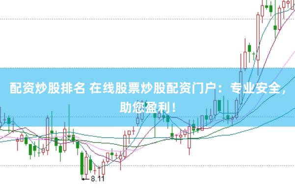 配资炒股排名 在线股票炒股配资门户：专业安全，助您盈利！