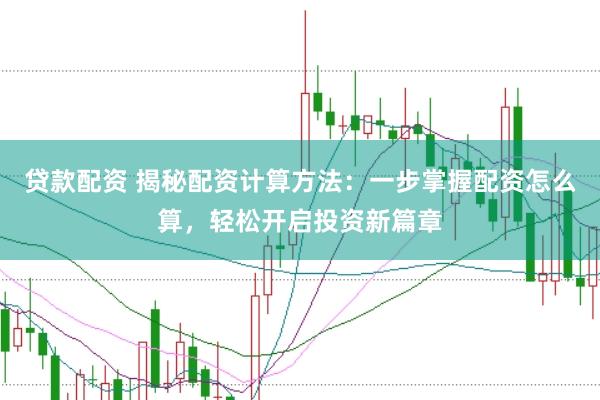 贷款配资 揭秘配资计算方法：一步掌握配资怎么算，轻松开启投资新篇章
