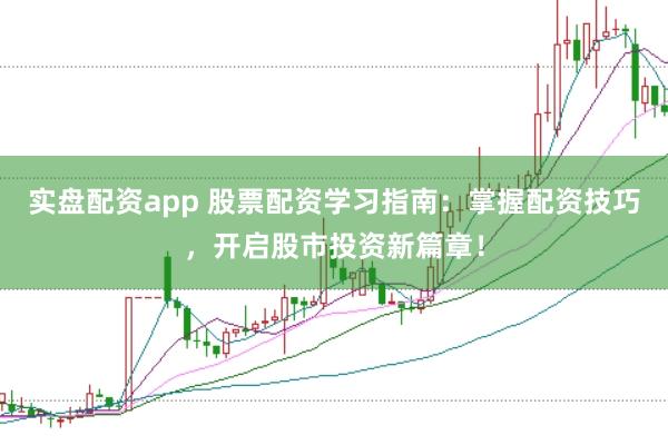 实盘配资app 股票配资学习指南：掌握配资技巧，开启股市投资新篇章！