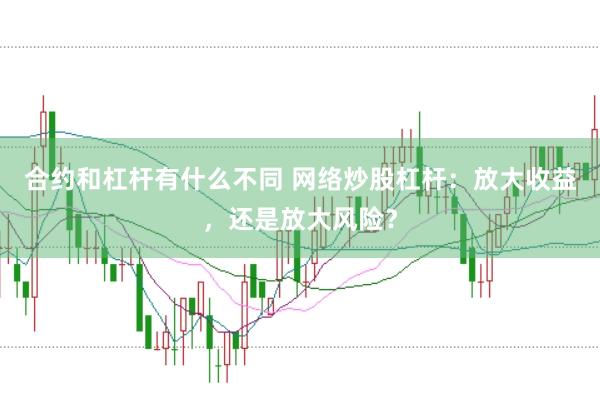 合约和杠杆有什么不同 网络炒股杠杆：放大收益，还是放大风险？