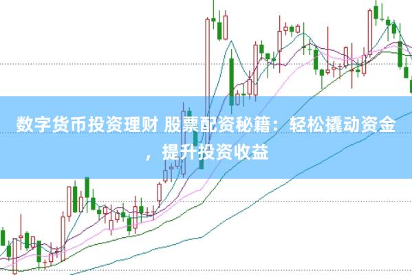 数字货币投资理财 股票配资秘籍：轻松撬动资金，提升投资收益