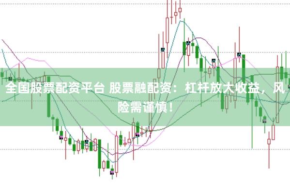 全国股票配资平台 股票融配资：杠杆放大收益，风险需谨慎！