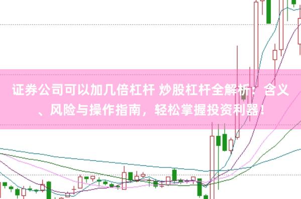 证券公司可以加几倍杠杆 炒股杠杆全解析：含义、风险与操作指南，轻松掌握投资利器！