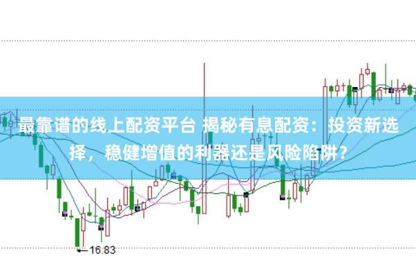 最靠谱的线上配资平台 揭秘有息配资：投资新选择，稳健增值的利器还是风险陷阱？