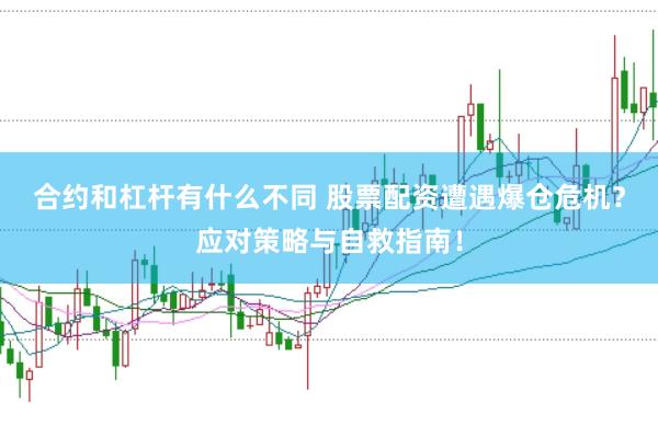 合约和杠杆有什么不同 股票配资遭遇爆仓危机？应对策略与自救指南！