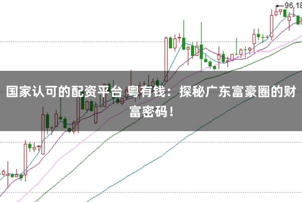 国家认可的配资平台 粤有钱：探秘广东富豪圈的财富密码！