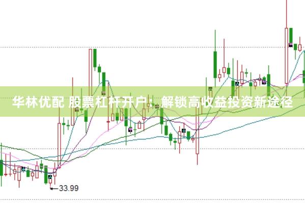 华林优配 股票杠杆开户：解锁高收益投资新途径
