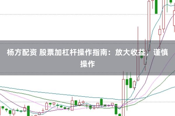 杨方配资 股票加杠杆操作指南：放大收益，谨慎操作