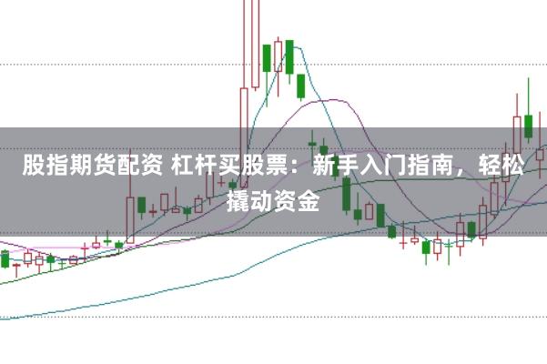 股指期货配资 杠杆买股票：新手入门指南，轻松撬动资金