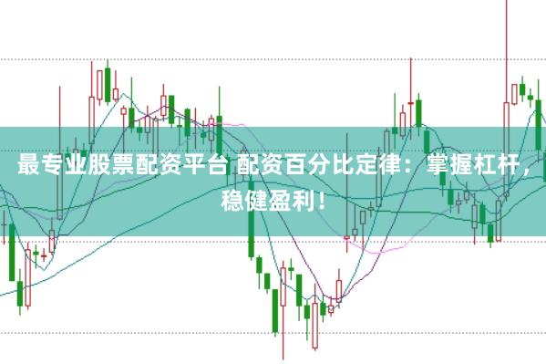 最专业股票配资平台 配资百分比定律：掌握杠杆，稳健盈利！