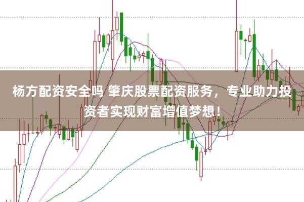 杨方配资安全吗 肇庆股票配资服务，专业助力投资者实现财富增值梦想！
