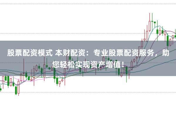 股票配资模式 本财配资：专业股票配资服务，助您轻松实现资产增值！