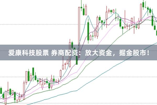 爱康科技股票 券商配资：放大资金，掘金股市！