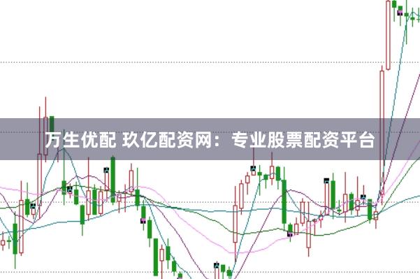 万生优配 玖亿配资网：专业股票配资平台
