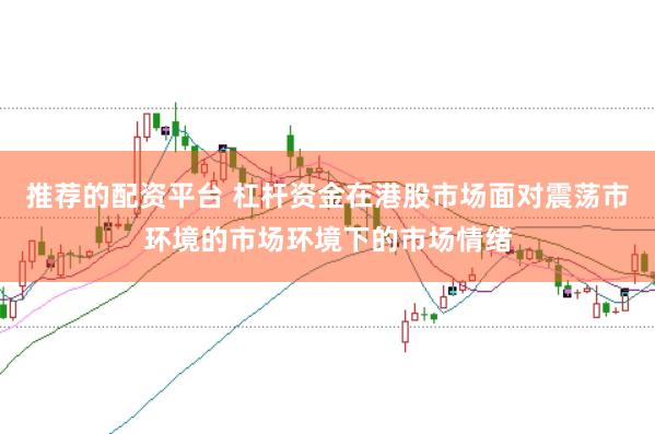 推荐的配资平台 杠杆资金在港股市场面对震荡市环境的市场环境下的市场情绪