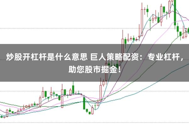 炒股开杠杆是什么意思 巨人策略配资:专业杠杆,助您股市掘金!