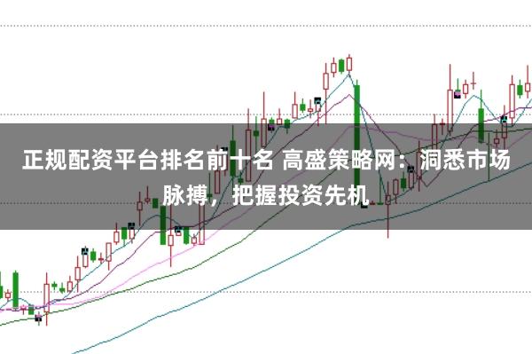 正规配资平台排名前十名 高盛策略网:洞悉市场脉搏,把握投资先机