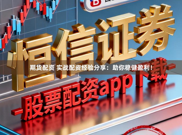 期货配资 实战配资经验分享:助你稳健盈利!
