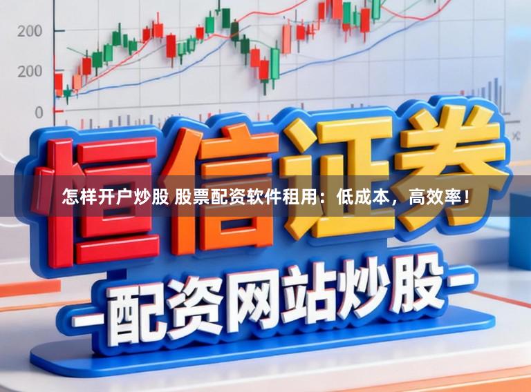 怎样开户炒股 股票配资软件租用：低成本，高效率！