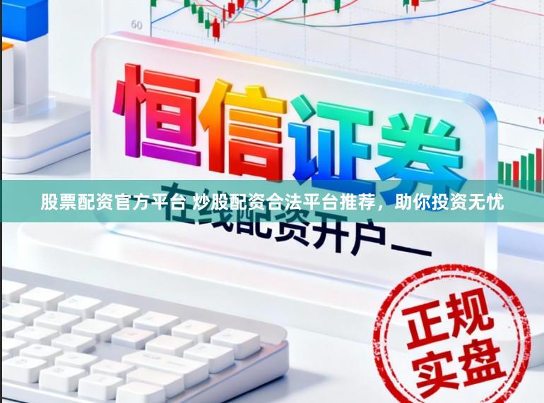 股票配资官方平台 炒股配资合法平台推荐,助你投资无忧