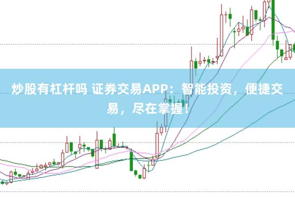 炒股有杠杆吗 证券交易APP:智能投资,便捷交易,尽在掌握!