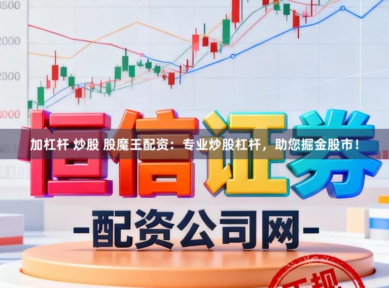 加杠杆 炒股 股魔王配资：专业炒股杠杆，助您掘金股市！