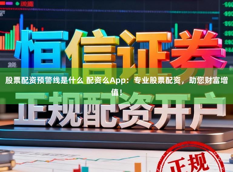 股票配资预警线是什么 配资么App:专业股票配资,助您财富增值!