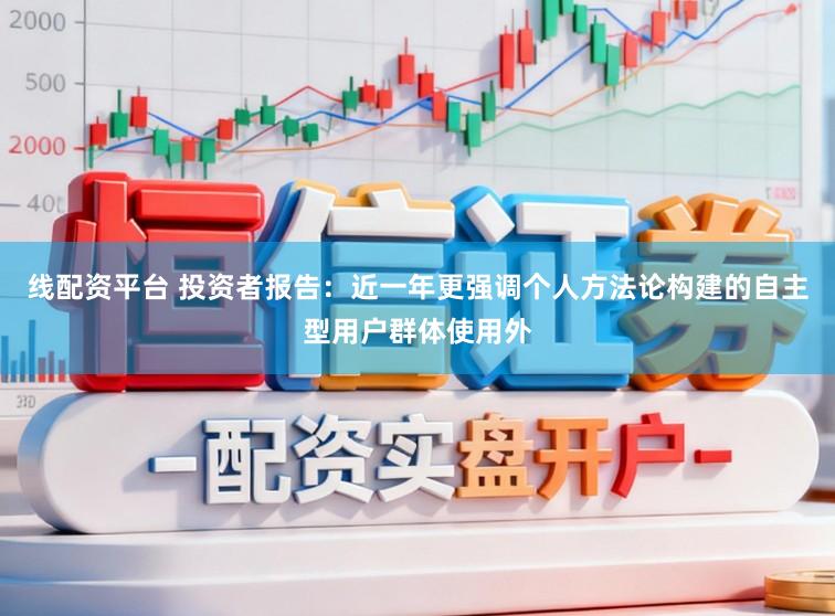 线配资平台 投资者报告：近一年更强调个人方法论构建的自主型用户群体使用外