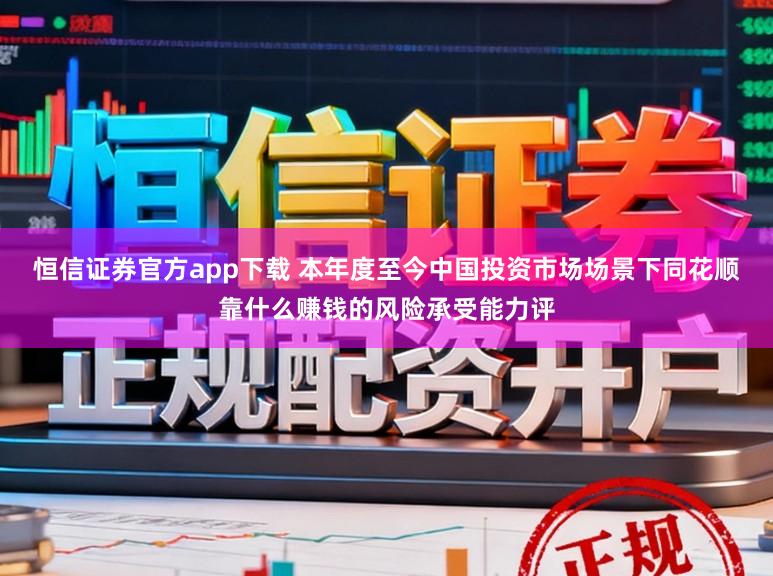 恒信证券官方app下载 本年度至今中国投资市场场景下同花顺靠什么赚钱的风险承受能力评