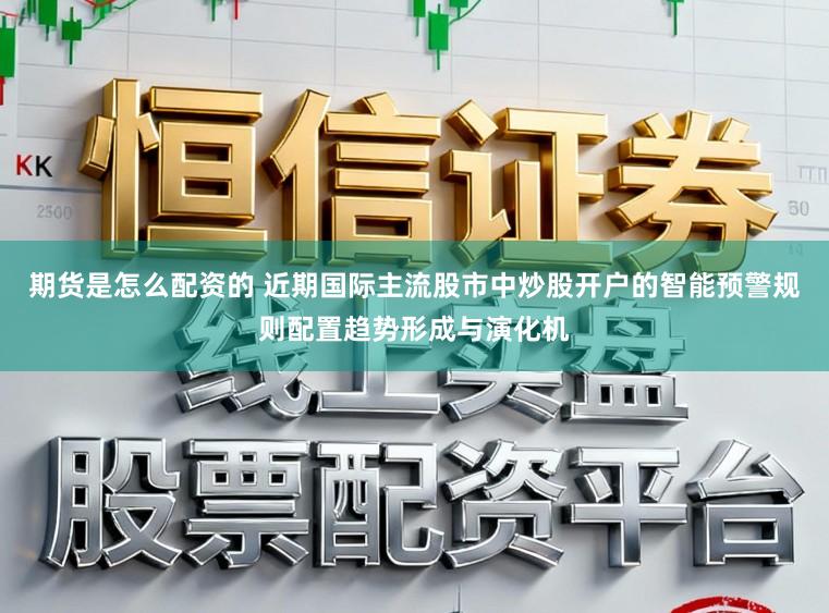 期货是怎么配资的 近期国际主流股市中炒股开户的智能预警规则配置趋势形成与演化机