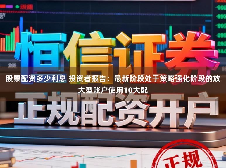 股票配资多少利息 投资者报告：最新阶段处于策略强化阶段的放大型账户使用10大配