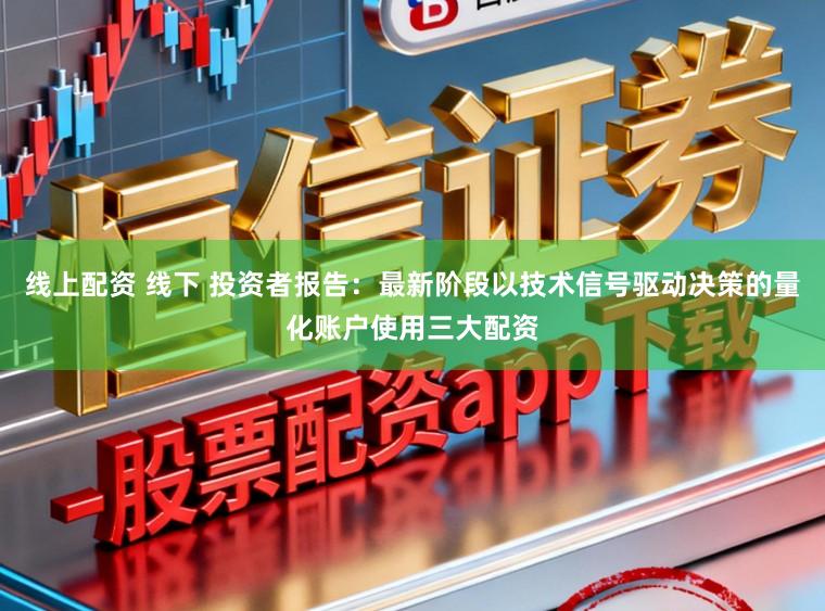 线上配资 线下 投资者报告：最新阶段以技术信号驱动决策的量化账户使用三大配资