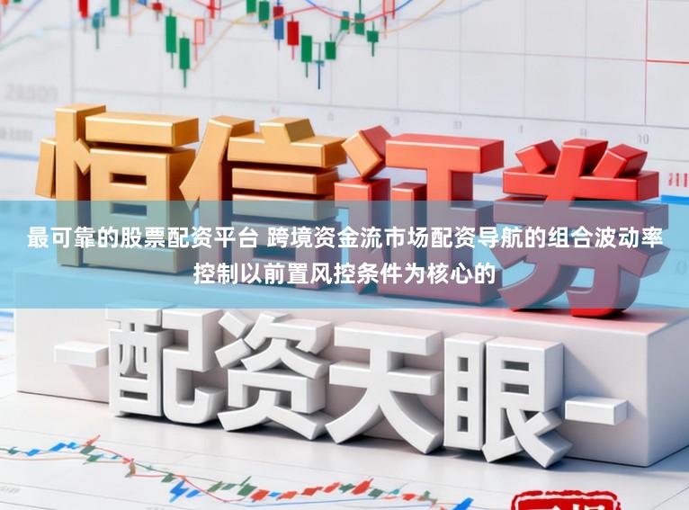 最可靠的股票配资平台 跨境资金流市场配资导航的组合波动率控制以前置风控条件为核心的