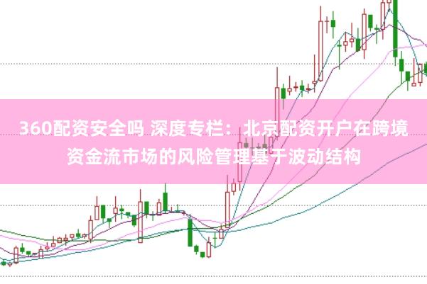 360配资安全吗 深度专栏：北京配资开户在跨境资金流市场的风险管理基于波动结构