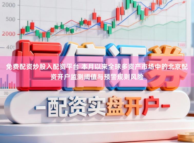 免费配资炒股入配资平台 本月以来全球多资产市场中的北京配资开户监测阈值与预警规则风险