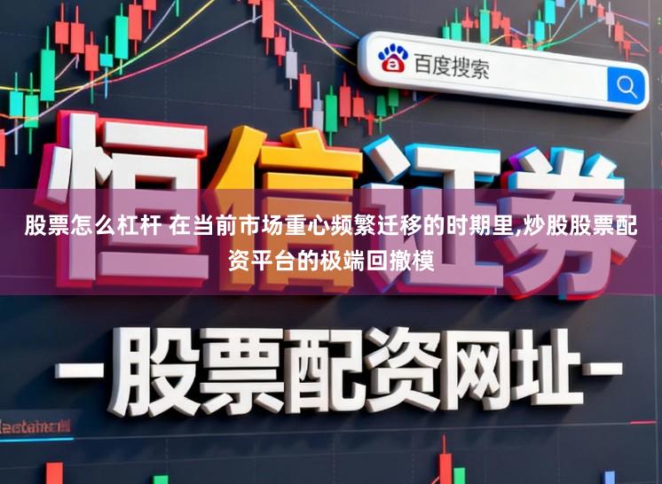 股票怎么杠杆 在当前市场重心频繁迁移的时期里，炒股股票配资平台的极端回撤模