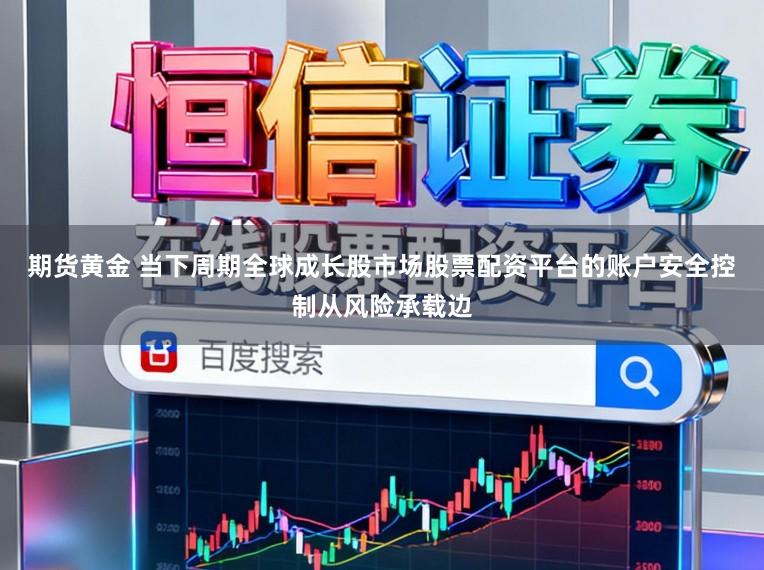 期货黄金 当下周期全球成长股市场股票配资平台的账户安全控制从风险承载边